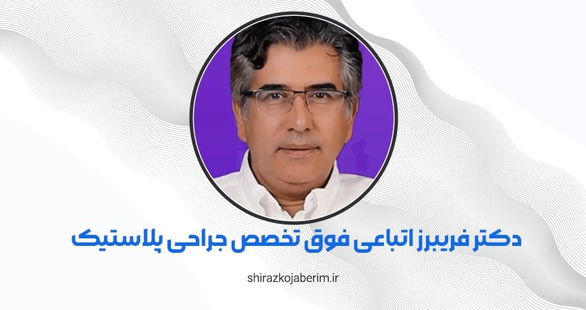 دکتر فریبرز اتباعی فوق تخصص جراحی پلاستیک، ترمیمی و سوختگی شیراز